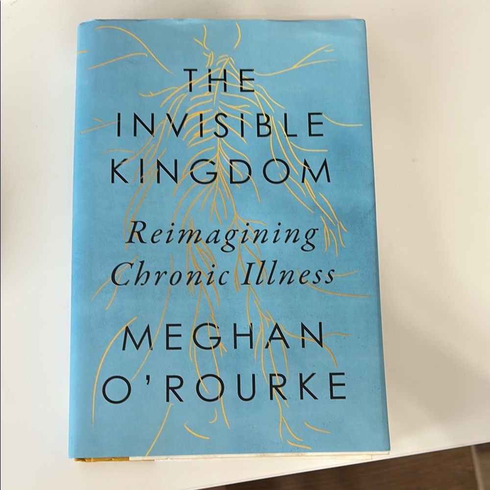 The Invisible Kingdom: Reimagining Chronic Illness— Meghan O’Rourke Hardcover
